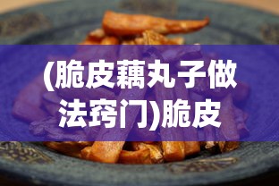 (脆皮藕丸子做法窍门)脆皮藕丸子，家常美味做法与技巧解析