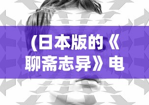 (日本版的《聊斋志异》电影叫什么)日本版聊斋志异，跨文化下的古典文学新解读