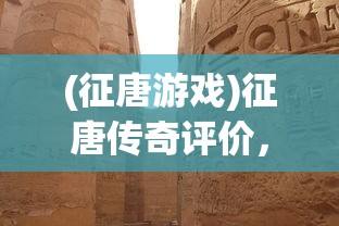 (征唐游戏)征唐传奇评价，历史与文学的交融之作