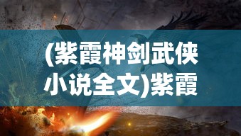 (紫霞神剑武侠小说全文)紫霞神剑，传奇之剑的史诗之旅