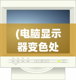 (电脑显示器变色处理方法)电脑显示器变色处理，原因、解决方法及常见问答