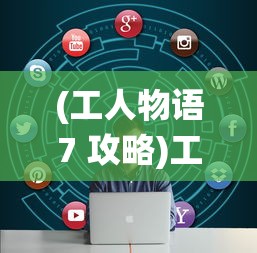 (工人物语7 攻略)工人物语7战役攻略大全及常见问题解答