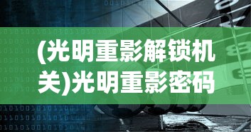 (光明重影解锁机关)光明重影密码门事件深度解析