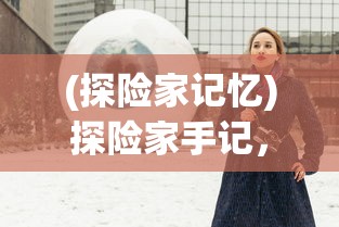 (探险家记忆)探险家手记，下层世界的神秘面纱