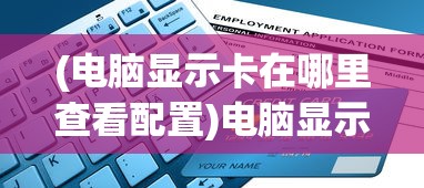 (电脑显示卡在哪里查看配置)电脑显示卡查看指南及常见问题解答