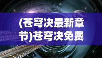 (苍穹决最新章节)苍穹决免费全文阅读，探索奇幻世界的无尽魅力