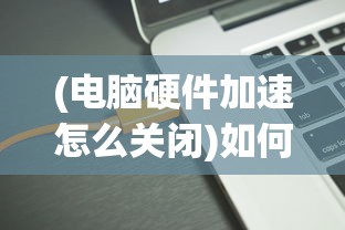 (电脑硬件加速怎么关闭)如何关闭电脑硬件加速，详细步骤与常见问题解答
