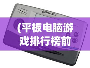 (平板电脑游戏排行榜前十名推荐)平板电脑游戏排行榜前十名及详细解析