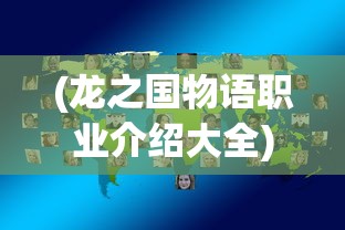 (龙之国物语职业介绍大全)龙之国物语职业介绍详解及常见问题解答