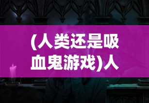 (人类还是吸血鬼游戏)人类与吸血鬼，一场虚构与现实的探讨