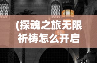 (探魂之旅无限祈祷怎么开启)探魂之旅，无限祈祷的力量
