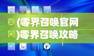 (零界召唤官网)零界召唤攻略大全，新手入门与进阶指南