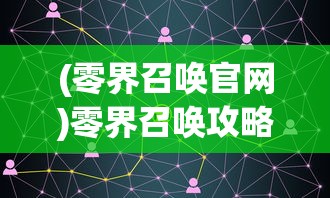 (零界召唤官网)零界召唤攻略大全，新手入门与进阶指南