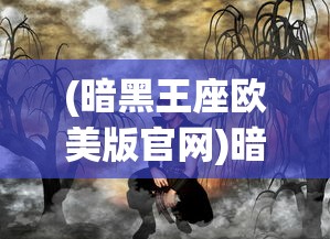 (暗黑王座欧美版官网)暗黑王座欧美版，探索奇幻世界的独特魅力