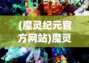 (魔灵纪元官方网站)魔灵纪元旧世界入口打开攻略及常见问题解答