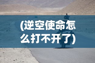 (逆空使命怎么打不开了)逆空使命突然停服原因深度解析