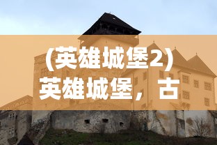 (英雄城堡2)英雄城堡，古老传说与现代魅力的交融