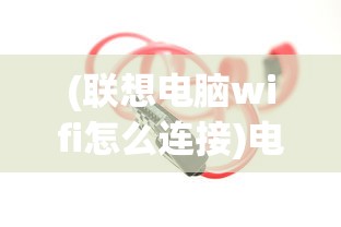 (联想电脑wifi怎么连接)电脑如何连接WiFi，详细步骤与常见问答