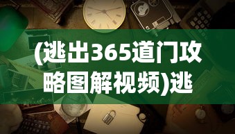 (逃出365道门攻略图解视频)逃出365道门攻略图解大全，游戏指南与常见问题解答