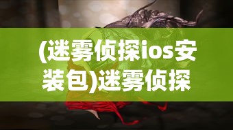 (迷雾侦探ios安装包)迷雾侦探ios，揭开神秘面纱的游戏侦探体验
