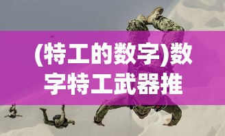 (特工的数字)数字特工武器推荐，打造专属战斗利器