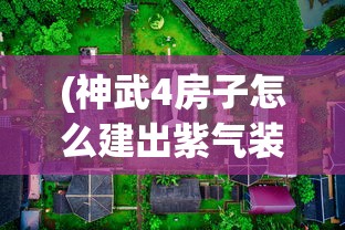 (神武4房子怎么建出紫气装备)神武4房子紫气东来，建造攻略与指南