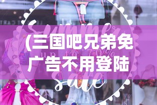 (三国吧兄弟免广告不用登陆最新版)三国吧兄弟，免广告畅享游戏乐趣