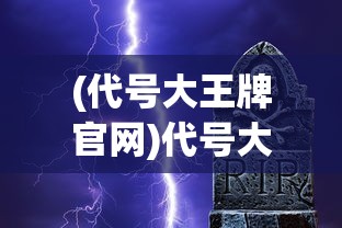 (代号大王牌官网)代号大王牌，游戏、文化与社会现象的多维解读