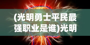 (光明勇士平民最强职业是谁)光明勇士中平民最强职业的探索与解析