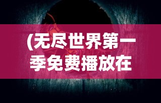 (无尽世界第一季免费播放在线观看)无尽世界第一季免费观看，探索奇幻世界的旅程
