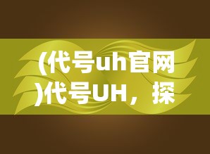 (代号uh官网)代号UH，探索未知领域的神秘标识