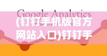(钉钉手机版官方网站入口)钉钉手机版官方网站，功能、特点与常见问题解答