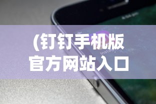 (钉钉手机版官方网站入口)钉钉手机版官方网站，功能、特点与常见问题解答