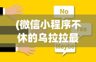 (微信小程序不休的乌拉拉最强阵容)不休的乌拉拉最强阵容，策略分析与选择指南