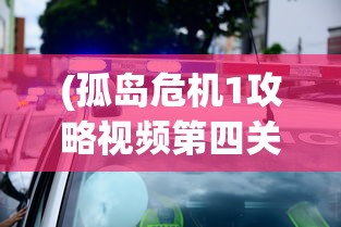 (孤岛危机1攻略视频第四关怎么过)孤岛危机1第四关攻略视频详解及常见问题解答