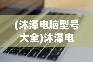 (沐泽电脑型号大全)沐泽电脑型号，全面解析与常见问题解答
