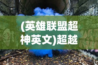 (英雄联盟超神英文)超越极限，探索超神英文的魅力