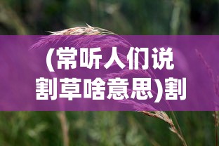 (常听人们说割草啥意思)割草的含义深度解析