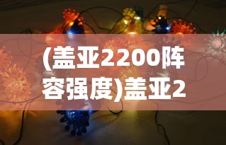 (盖亚2200阵容强度)盖亚2200阵容，策略、优势与未来发展分析