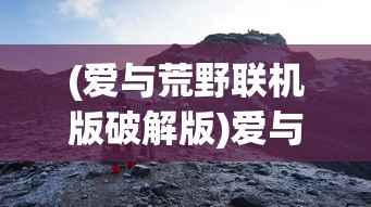(爱与荒野联机版破解版)爱与荒野联机版，探索情感与冒险的交融