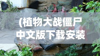 (植物大战僵尸中文版下载安装免费)植物大战僵尸中文版，游戏魅力与深度解析