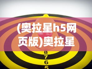(奥拉星h5网页版)奥拉星H5，新一代游戏世界的探索与挑战