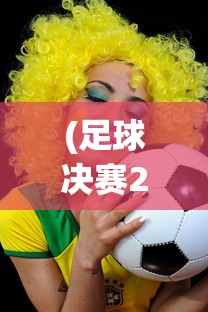 (足球决赛2020)足球决赛录像，重温赛场激情，探寻战术奥秘