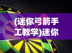 (迷你弓箭手工教学)迷你弓箭手工，传统与创新的完美结合
