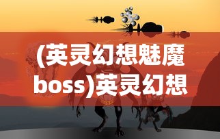 (英灵幻想魅魔boss)英灵幻想，魅魔的奇幻之旅