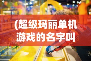 (超级玛丽单机游戏的名字叫什么来着)超级玛丽单机游戏的名字及其背后的故事与魅力