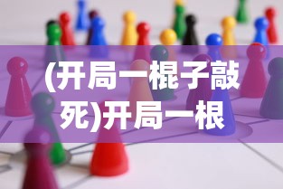 (开局一棍子敲死)开局一根棍儿小游戏，策略、技巧与常见问题解答