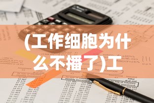 (工作细胞为什么不播了)工作细胞为何被禁，深度解析与常见问题解答