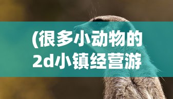 (很多小动物的2d小镇经营游戏18年)萌趣小动物，2D小镇经营游戏新体验