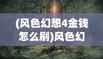 (风色幻想4金钱怎么刷)风色幻想4，探索未知世界的奇幻之旅